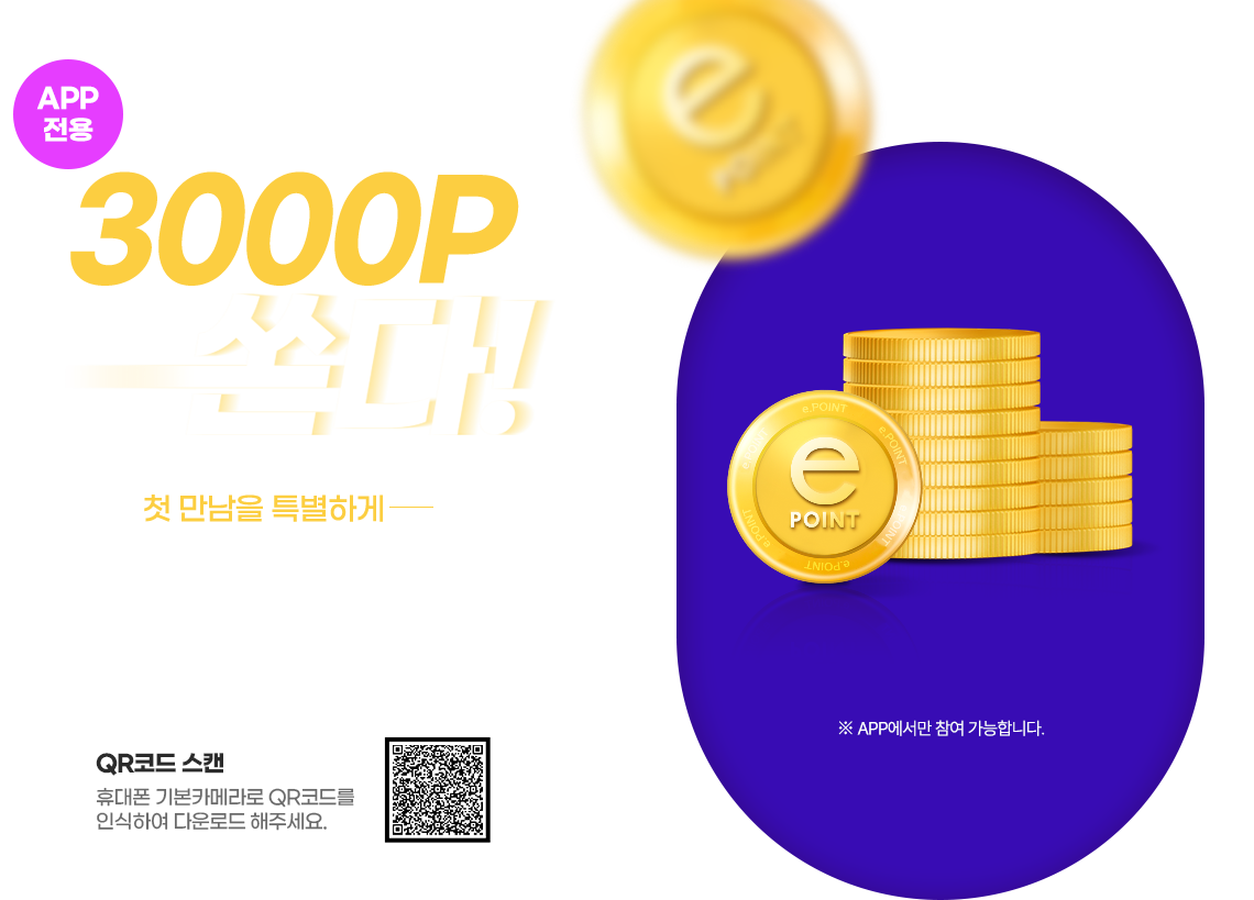 APP 구매 처음이라면 3000p 쏜다! 첫 만남을 특별하게 누구나 app 첫구매라면? 즉시 사용 가능한 e.point 드려요! 전자랜드 app에서 다운로드 가능합니다. 프로모션 기간동안 제공되는 혜택입니다. 