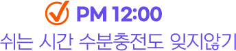 PM 12:00 쉬는 시간 수분충전도 잊지않기