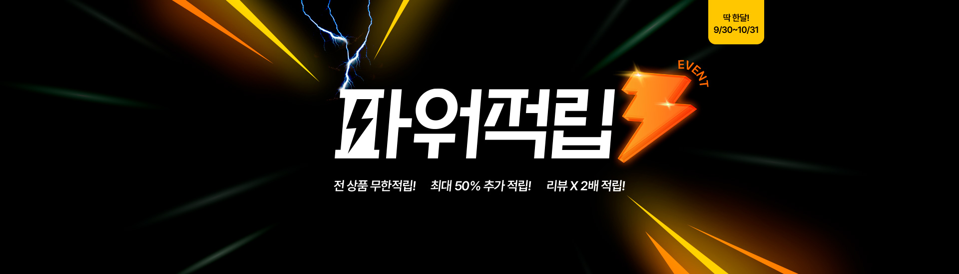 딱 한달! 9/24~ 10/23 파워적립 전 상품 무한적립! 최대 50% 추가적립! 리뷰 X2배 적립!