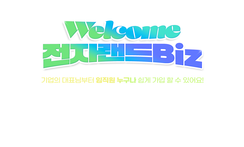 welcome 전자랜드biz 기업의 대표님부터 임직원 누구나 쉽게 가입할 수 있어요!