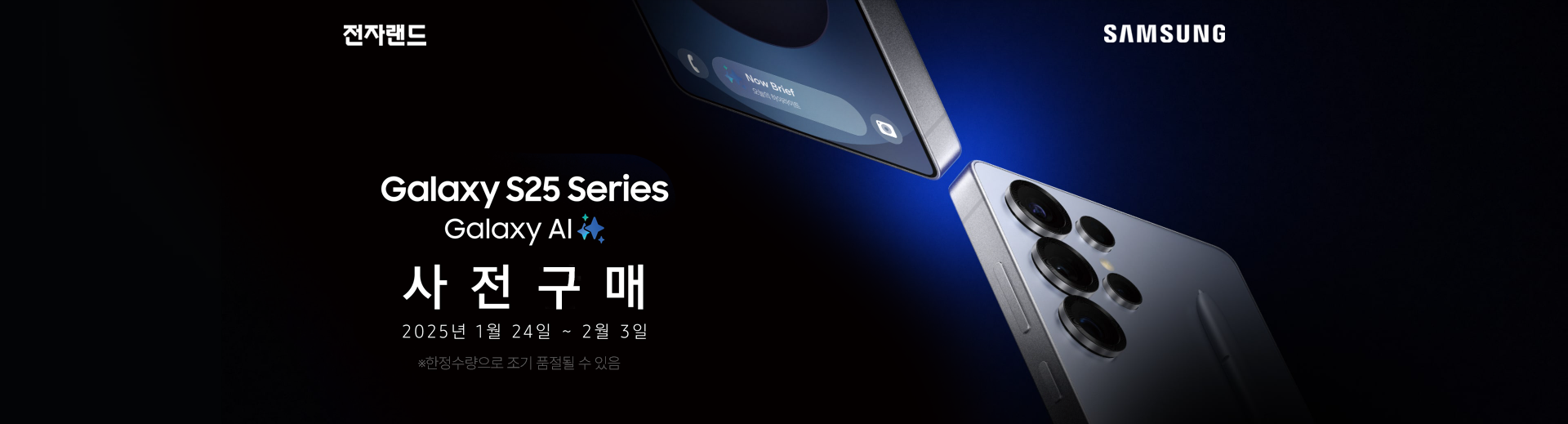 Galaxy S25 Series Galaxy AI 사전구매 2025년 1월 24일 ~ 2월 3일 ※한정수량으로 조기 품절 될 수 있음